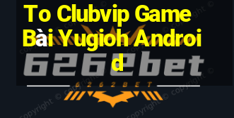 To Clubvip Game Bài Yugioh Android