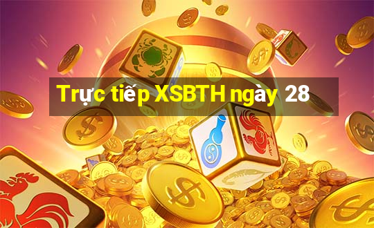 Trực tiếp XSBTH ngày 28