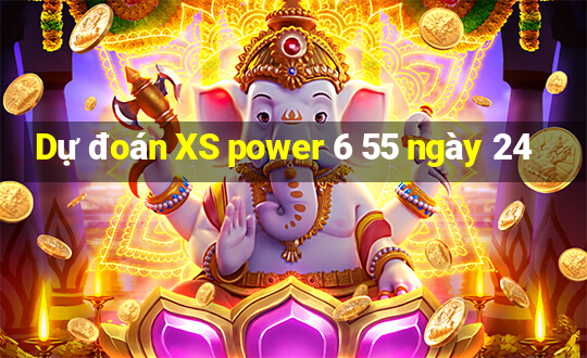 Dự đoán XS power 6 55 ngày 24