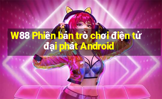 W88 Phiên bản trò chơi điện tử đại phát Android