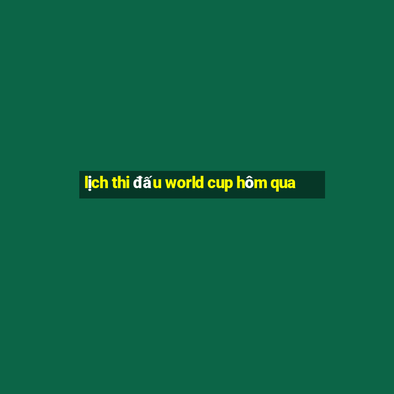 lịch thi đấu world cup hôm qua