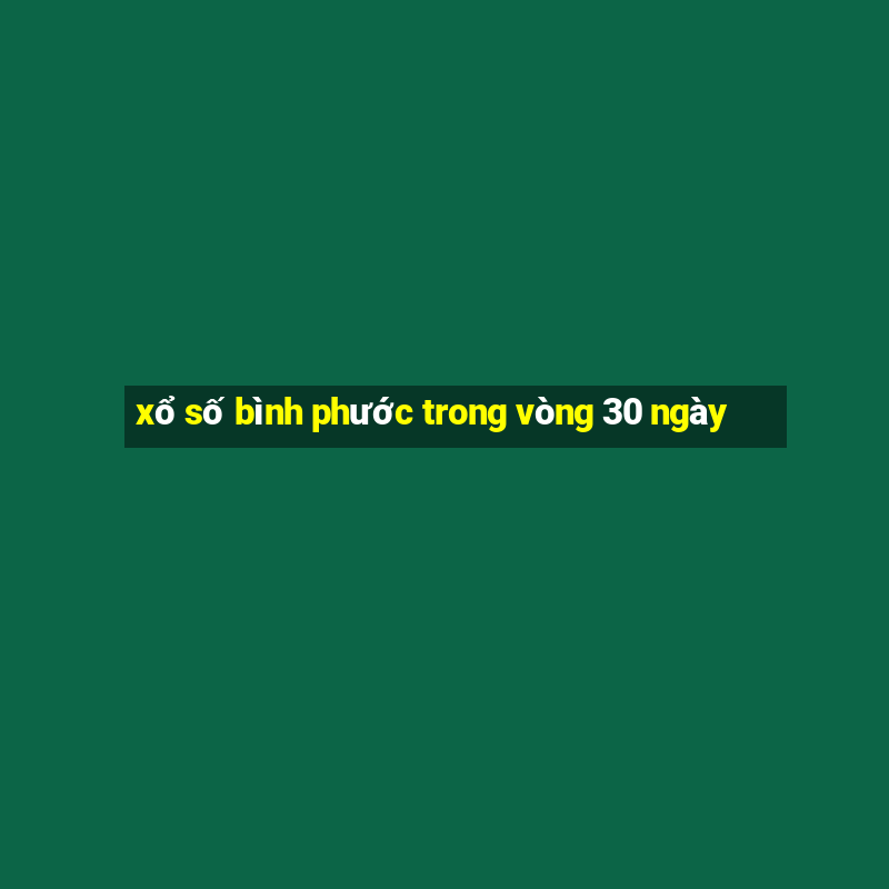 xổ số bình phước trong vòng 30 ngày