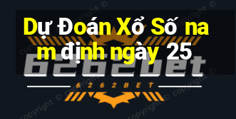 Dự Đoán Xổ Số nam định ngày 25