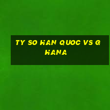 ty so han quoc vs ghana