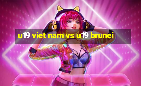 u19 viet nam vs u19 brunei