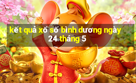 kết quả xổ số bình dương ngày 24 tháng 5