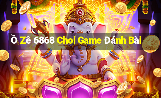 Ồ Zê 6868 Choi Game Đánh Bài