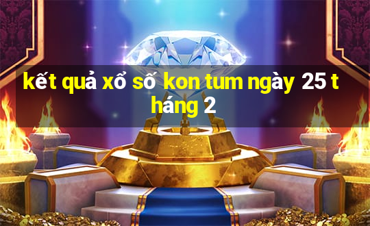 kết quả xổ số kon tum ngày 25 tháng 2