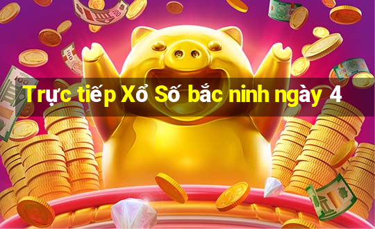 Trực tiếp Xổ Số bắc ninh ngày 4