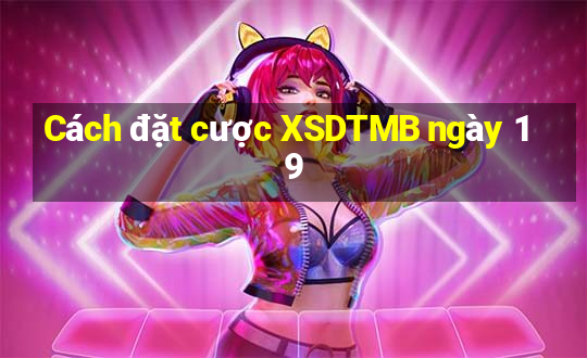 Cách đặt cược XSDTMB ngày 19