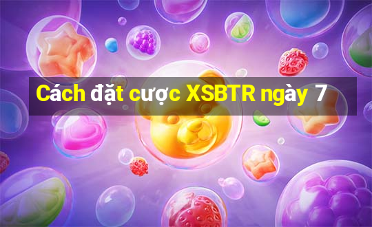 Cách đặt cược XSBTR ngày 7