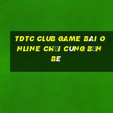 Tdtc Club Game Bài Online Chơi Cùng Bạn Bè