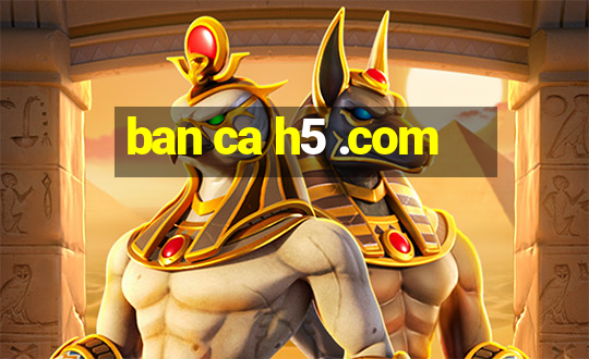 ban ca h5 .com