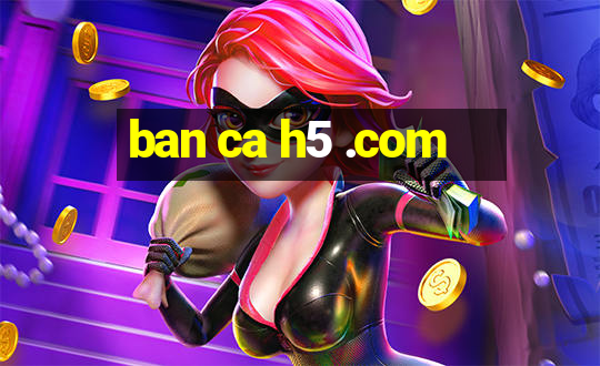 ban ca h5 .com