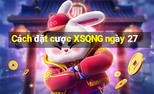 Cách đặt cược XSQNG ngày 27