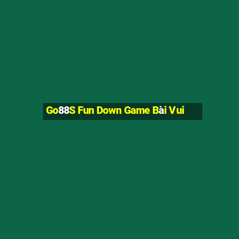 Go88S Fun Down Game Bài Vui