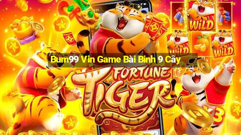 Bum99 Vin Game Bài Binh 9 Cây