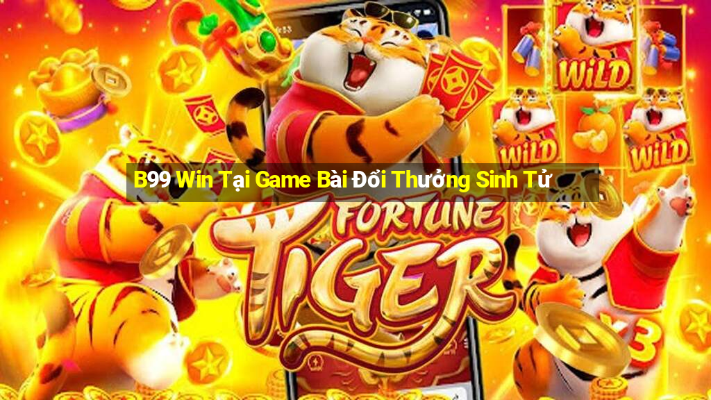 B99 Win Tại Game Bài Đổi Thưởng Sinh Tử