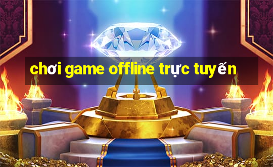 chơi game offline trực tuyến