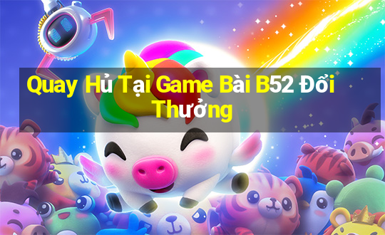 Quay Hủ Tại Game Bài B52 Đổi Thưởng