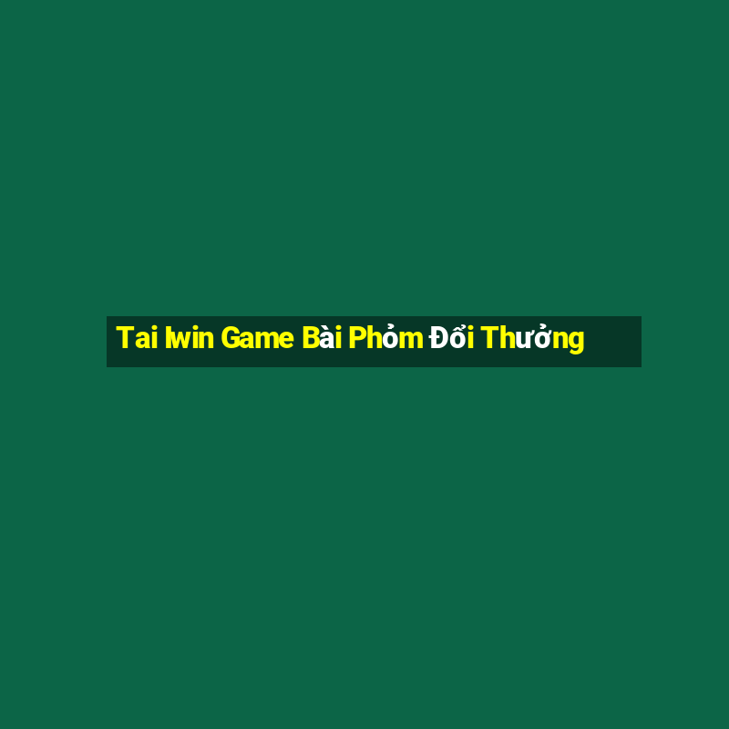 Tai Iwin Game Bài Phỏm Đổi Thưởng