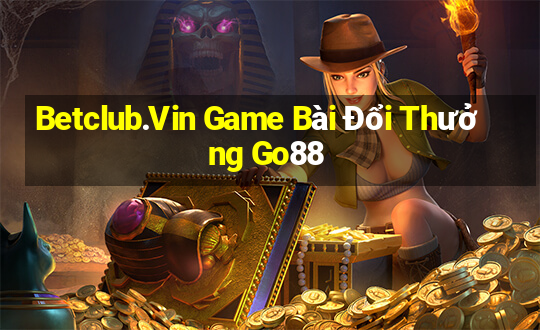 Betclub.Vin Game Bài Đổi Thưởng Go88