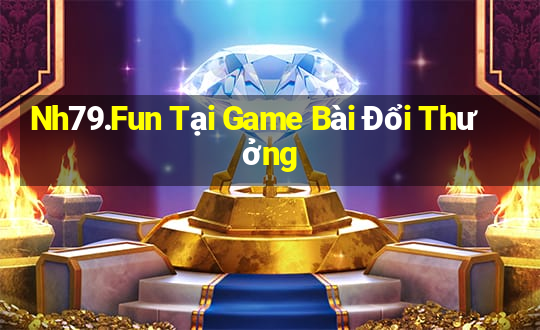 Nh79.Fun Tại Game Bài Đổi Thưởng