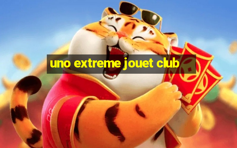 uno extreme jouet club