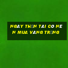 ngày thần tài có nên mua vàng trắng