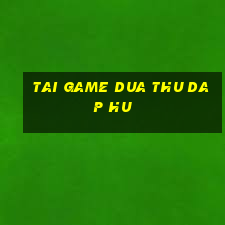 tai game dua thu dap hu