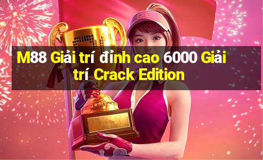 M88 Giải trí đỉnh cao 6000 Giải trí Crack Edition