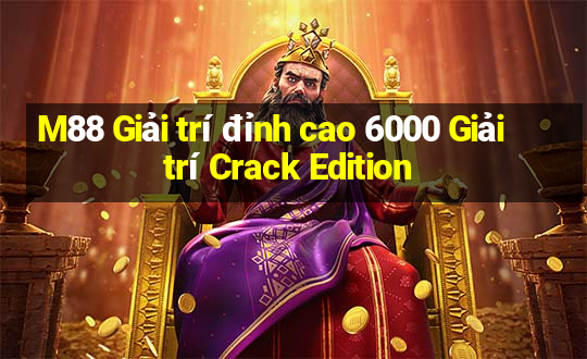 M88 Giải trí đỉnh cao 6000 Giải trí Crack Edition