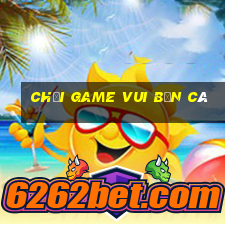 chơi game vui bắn cá