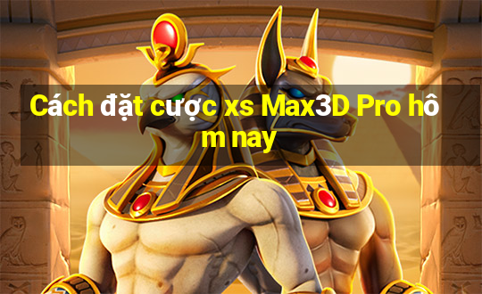 Cách đặt cược xs Max3D Pro hôm nay