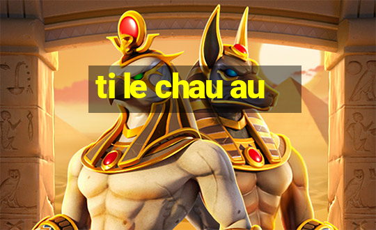 ti le chau au