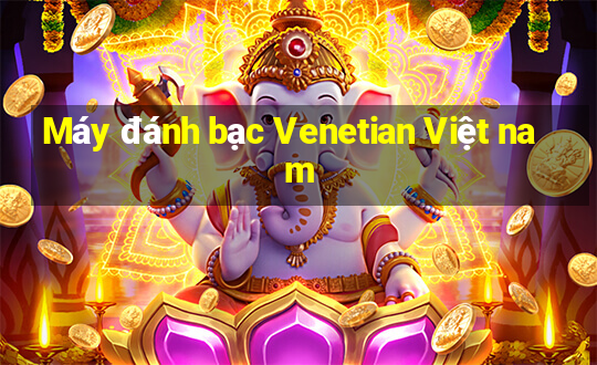 Máy đánh bạc Venetian Việt nam