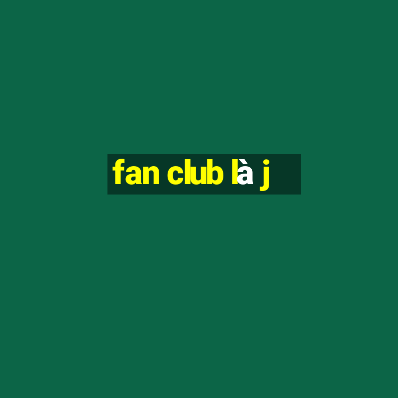 fan club là j