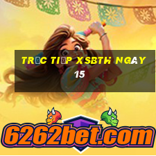 Trực tiếp XSBTH ngày 15