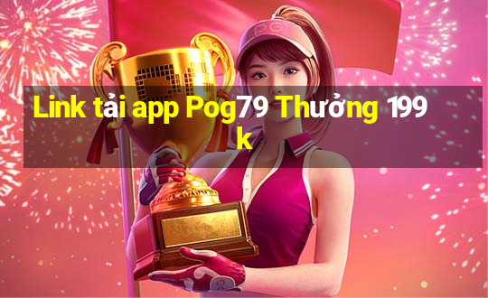 Link tải app Pog79 Thưởng 199k