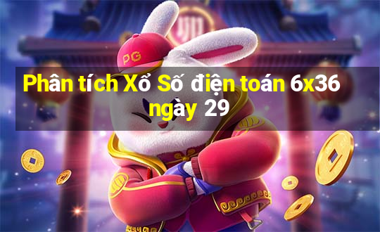 Phân tích Xổ Số điện toán 6x36 ngày 29