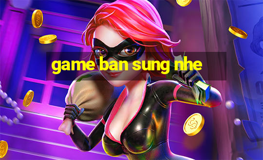 game ban sung nhe