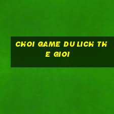 choi game du lich the gioi