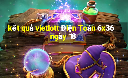 kết quả vietlott Điện Toán 6x36 ngày 18