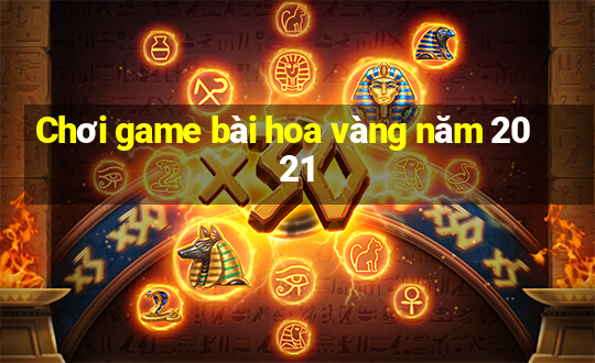 Chơi game bài hoa vàng năm 2021