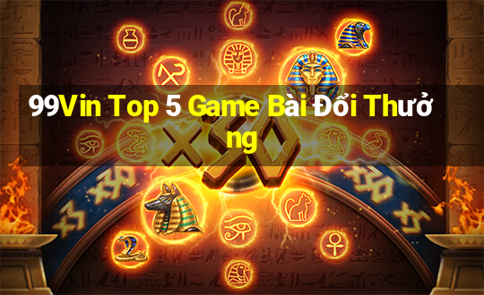 99Vin Top 5 Game Bài Đổi Thưởng