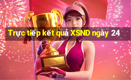 Trực tiếp kết quả XSND ngày 24