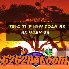 Trực tiếp Điện Toán 6x36 ngày 29