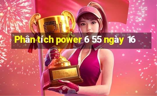 Phân tích power 6 55 ngày 16