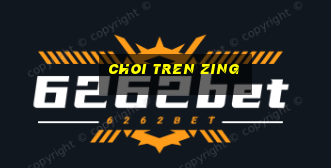 choi tren zing