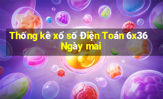 Thống kê xổ số Điện Toán 6x36 Ngày mai